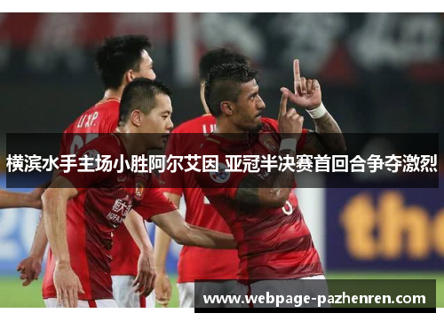 横滨水手主场小胜阿尔艾因 亚冠半决赛首回合争夺激烈 横滨水手主场小胜阿尔艾因 亚冠半决赛首回合争夺激烈